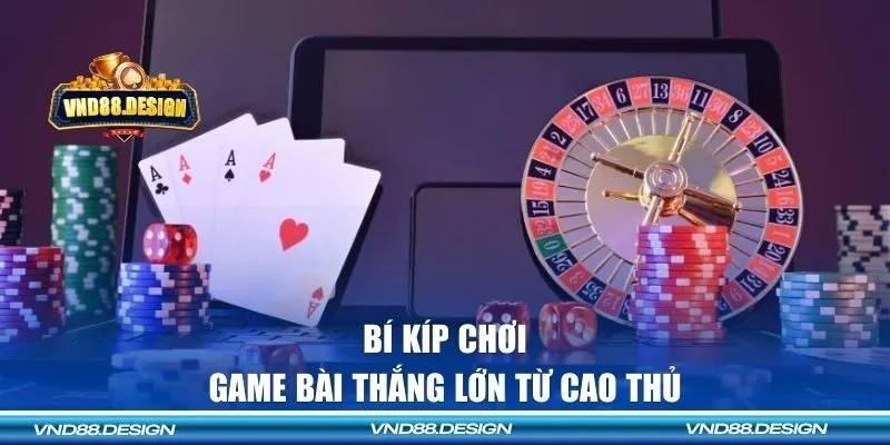 Bí kíp chơi game bài thắng lớn từ cao thủ 