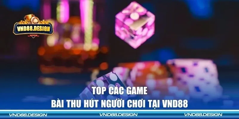 Top các game bài thu hút người chơi tại VND88 
